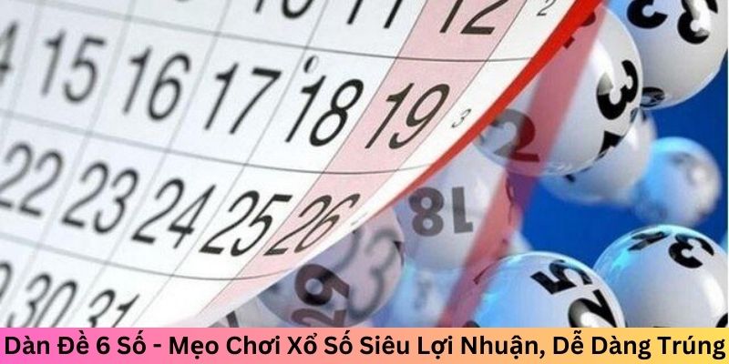 Dàn Đề 6 Số - Mẹo Chơi Xổ Số Siêu Lợi Nhuận, Dễ Dàng Trúng